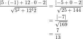 \begin{align*}\frac{\left|5 \cdot (-1) + 12 \cdot 0 -2 \right|}{\sqrt{5^2+12^12}}&=\frac{\left|-5+0-2\right|}{\sqrt{25+144}}\\&=\frac{\left|-7\right|}{\sqrt{169}}\\&=\frac{7}{13}\end{align*}