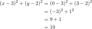 Rendered by QuickLaTeX.com \begin{align*} (x-3)^2+(y-2)^2&= (0-3)^2+(3-2)^2 \\&=(-3)^2+1^2\\&=9+1\\&=10\end{align*}
