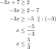 \begin{align*}-3x+7 &\geq 2\\-3x&\geq 2-7\\-3x& \geq -5\ \parallel\ :(-3)\\x& \le \frac{-5}{-3}\\x& \le \frac{5}{3}\\\end{align*}