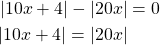 \begin{align*}\left|10x+4 \right| - \left|20x\right| &= 0 \\ \left|10x+4 \right| =  \left|20x\right| \end{align*}