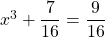 x^3+ \dfrac{7}{16}=\dfrac{9}{16}