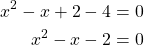\begin{align*}x^2-x+2-4&=0\\x^2-x-2&=0\end{align*}