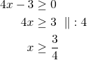 Rendered by QuickLaTeX.com \begin{align*}4x-3&\ge 0\\4x &\ge 3\ \parallel\ :4\\x &\ge\frac{3}{4}\end{align*}