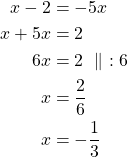 Rendered by QuickLaTeX.com \begin{align*} x-2 &= -5x \\x +5x &= 2\\ 6x &=2\ \parallel\ :6\\x &=\frac{2}{6}\\x &=-\frac{1}{3}\end{align*}