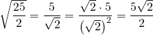 Rendered by QuickLaTeX.com \sqrt{\dfrac{25}{2}}=\dfrac{5}{\sqrt{2}}=\dfrac{\sqrt{2}\cdot5}{\left(\sqrt{2}\right)^2}=\dfrac{5\sqrt{2}}{2}