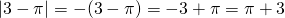 \left |  3- \pi \right| = -(3- \pi) = -3 + \pi = \pi +3