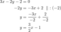 \begin{align*} 3x-2y-2&=0 \\-2y&=-3x+2\ \parallel\ :(-2)\\y&=\frac{-3x}{-2}+\frac{2}{-2}\\y&=\frac{3}{2}x-1\end{align*}