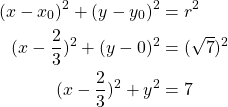 Rendered by QuickLaTeX.com \begin{align*}(x-x_0)^2+(y-y_0)^2&=r^2\\(x-\frac{2}{3})^2+(y-0)^2&=(\sqrt{7})^2\\(x-\frac{2}{3})^2+y^2&=7\end{align*}