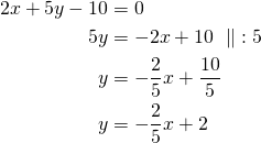 \begin{align*}2x+5y-10&=0\\5y&=-2x+10\ \parallel\ :5\\y&=-\frac{2}{5}x+ \frac{10}{5}\\y&=-\frac{2}{5}x+2\end{align*}