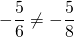 -\dfrac{5}{6} \neq  -\dfrac{5}{8}