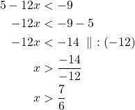 \begin{align*} 5-12x&<-9\\-12x&<-9-5\\-12x&<-14\ \parallel\ :(-12)\\x&>\frac{-14}{-12}\\x&>\frac{7}{6}\end{align*}