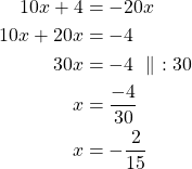Rendered by QuickLaTeX.com \begin{align*} 10x + 4 &= -20x\\10x + 20x &=-4\\30x &=-4\ \parallel\ :30\\x &=\frac{-4}{30}\\x &=-\frac{2}{15}\end{align*}