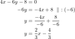 \begin{align*}4x-6y-8&=0\\-6y&=-4x+8\ \parallel\ :(-6)\\y&=\frac{-4x}{-6}+\frac{8}{-6}\\y&=\frac{2}{3}x-\frac{4}{3}\end{align*}
