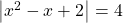 \left | x^2-x+2 \right| =4
