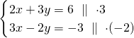 \[\begin{cases}2x+3y=6\ \parallel\ \cdot 3\\3x-2y=-3\ \parallel\ \cdot (-2)\end{cases}\]