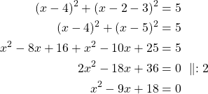 Rendered by QuickLaTeX.com \begin{align*}(x-4)^2+(x-2-3)^2&=5\\(x-4)^2+(x-5)^2&=5\\x^2 - 8x + 16 + x^2 -10x + 25 &=5\\2x^2 - 18x + 36 &=0\ \parallel :2\\x^2 - 9x + 18 &=0\end{align*}