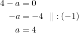 Rendered by QuickLaTeX.com \begin{align*}4-a&=0\\-a&=-4\ \parallel\ :(-1)\\a&=4\end{align*}