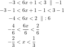 \begin{align*} -3& <6x+1<3\ \parallel\ -1\\-3-1&<6x+1-1<3-1\\-4&<6x<2\ \parallel\ :6\\-\frac{4}{6}&<\frac{6x}{6}<\frac{2}{6}\\-\frac{2}{3}&<x<\frac{1}{3}\end{align*}