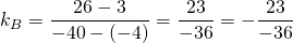 k_B=\dfrac{26-3}{-40-(-4)}=\dfrac{23}{-36}=-\dfrac{23}{-36}