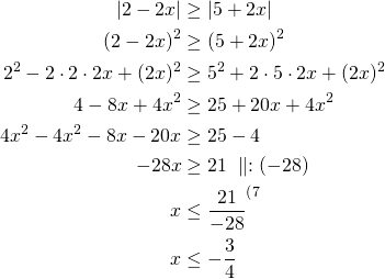 \begin{align*}\left|2 - 2x\right|& \geq \left|5 + 2x\right|\\\left(2-2x\right)^2&\geq \left(5+2x \right)^2\\2^2-2 \cdot 2 \cdot 2x + (2x)^2 &\geq 5^2 + 2 \cdot 5 \cdot 2x + (2x)^2\\4-8x+4x^2 &\geq 25 + 20x + 4x^2\\4x^2-4x^2-8x-20x & \geq 25-4\\-28x & \geq 21\ \parallel :(-28)\\x & \le \frac{21}{-28}^{\text{(}7}\\x & \le -\frac{3}{4}\end{align*}