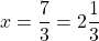 x=\dfrac{7}{3}=2\dfrac{1}{3}