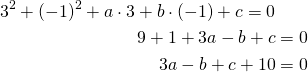 Rendered by QuickLaTeX.com \begin{align*}3^2 + (-1)^2+a \cdot 3 + b \cdot (-1)+c=0\\9+1+3a-b+c&=0\\3a-b+c+10&=0\end{align*}