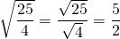 \sqrt{\dfrac{25}{4}}=\dfrac{\sqrt {25}}{\sqrt{4}} =\dfrac{5}{2}