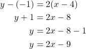 Rendered by QuickLaTeX.com \begin{align*}y-(-1) &= 2(x-4)\\y+1 &=2x-8\\y&=2x-8-1\\y &=2x-9\end{align*}