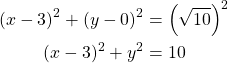 Rendered by QuickLaTeX.com \begin{align*}(x-3)^2+(y-0)^2&=\left(\sqrt{10}\right)^2\\(x-3)^2+y^2&=10\end{align*}