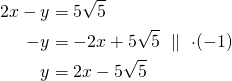 Rendered by QuickLaTeX.com \begin{align*} 2x-y &=5 \sqrt{5}\\-y&=-2x+ 5\sqrt{5}\ \parallel\ \cdot(-1)\\y&=2x-5 \sqrt{5} \end{align*}