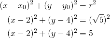 Rendered by QuickLaTeX.com \begin{align*}(x-x_0)^2+(y-y_0)^2&=r^2\\(x-2)^2+(y-4)^2&=(\sqrt{5})^2\\(x-2)^2+(y-4)^2&=5\end{align*}