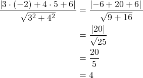 Rendered by QuickLaTeX.com \begin{align*}\frac{\left| 3 \cdot (-2)+ 4 \cdot 5+6\right|}{\sqrt{3^2+4^2}}&= \frac{\left| -6+20+6|}{\sqrt{9+16}}\\&= \frac{\left| 20\right|}{\sqrt{25}} \\&= \frac{20}{5}\\&=4\end{align*}