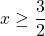 x \geq \dfrac{3}{2}