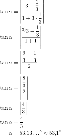 \begin{align*}\tan \alpha &=\left|\frac{3-\dfrac{1}{3}}{1+3 \cdot \dfrac{1}{3}}\right| \\  \tan \alpha &=\left|\frac{^{\text{3)}} 3-\dfrac{1}{3}}{1+1}\right| \\ \tan \alpha &=\left|\frac{\dfrac{9}{3}-\dfrac{1}{3}}{2}\right| \\\tan \alpha &=\left|\frac{\dfrac{8}{3}}{2}\right|\\\tan \alpha&=\left|\frac{4}{3}\right|\\ \tan \alpha&=\frac{4}{3}\\  \alpha &=53{,}13\ldots^{\circ} \approx 53{,}1^{\circ}\end{align*}