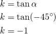 Rendered by QuickLaTeX.com \begin{align*}k&= \tan \alpha\\k &= \tan(-45^{\circ})\\ k&= -1\end{align*}