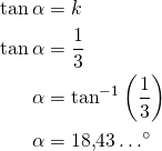 \begin{align*}\tan \alpha&=k\\\tan \alpha&=\frac{1}{3}\\\alpha &= \tan^{-1}\left( \frac{1}{3} \right)\\\alpha&=18{,}43 \ldots^{\circ} \end{align*}