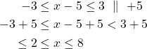 \begin{align*} -3& \le x-5 \le 3\ \parallel\ +5\\-3+5&\le x-5+5<3+5\\\le 2&\le x\le 8\end{align*}