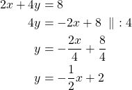 Rendered by QuickLaTeX.com \begin{align*}2x+4y&=8\\4y&=-2x+8\ \parallel\ :4\\y&=-\frac{2x}{4}+\frac{8}{4}\\y&=-\frac{1}{2}x+2\end{align*}