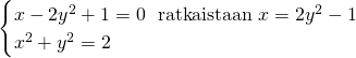 \[\begin{cases}x-2y^2+1=0\ \ \text{ratkaistaan}\ x=2y^2-1\\x^2+y^2=2\end{cases}\]