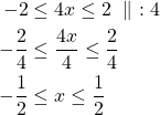 \begin{align*} -2& \le 4x\le 2\ \parallel\ :4\\-\frac{2}{4}& \le\frac{4x}{4} \le \frac{2}{4}\\-\frac{1}{2}& \le x \le \frac{1}{2}\end{align*}