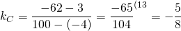 k_C=\dfrac{-62-3}{100-(-4)}=\dfrac{-65}{104} ^{\text{(13}} =-\dfrac{5}{8}