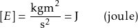 \[ [E] = \frac{\text{kgm}^2}{\text{s}^2} = \text{J} \qquad (\text{joule}) \]