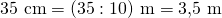 35\ \text{cm}=(35 : 10)\ \text{m}=3{,}5\ \text{m}