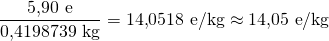 \[\dfrac{5{,}90\ \text{e}}{0{,}4198739\ \text{kg}}=14{,}0518\ \text{e}/\text{kg}\approx 14{,}05\ \text{e}/\text{kg}\]