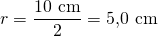 r=\dfrac{10\ \text{cm}}{2}=5{,}0\ \text{cm}