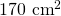 170\ \text{cm}^2