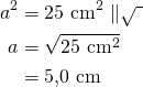 \begin{align*}a^2&=25\ \text{cm}^2\ \|\sqrt{\ }\\a&=\sqrt{ 25\ \text{cm}^2 }\\&=5{,}0\ \text{cm}\end{align*}