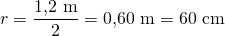 r=\dfrac{1{,}2\ \text{m}}{2}=0{,}60\ \text{m}=60\ \text{cm}