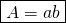 \[\boxed{A=ab}\]