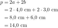 \begin{align*}p&=2a+2b\\&=2 \cdot 4{,}0\ \text{cm}+2 \cdot 3{,}0\ \text{cm}\\&=8{,}0\ \text{cm}+6{,}0\ \text{cm}\\&=14{,}0\ \text{cm}\end{align*}